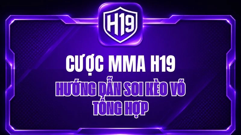 Cược MMA H19 – Hướng Dẫn Soi Kèo Võ Tổng Hợp